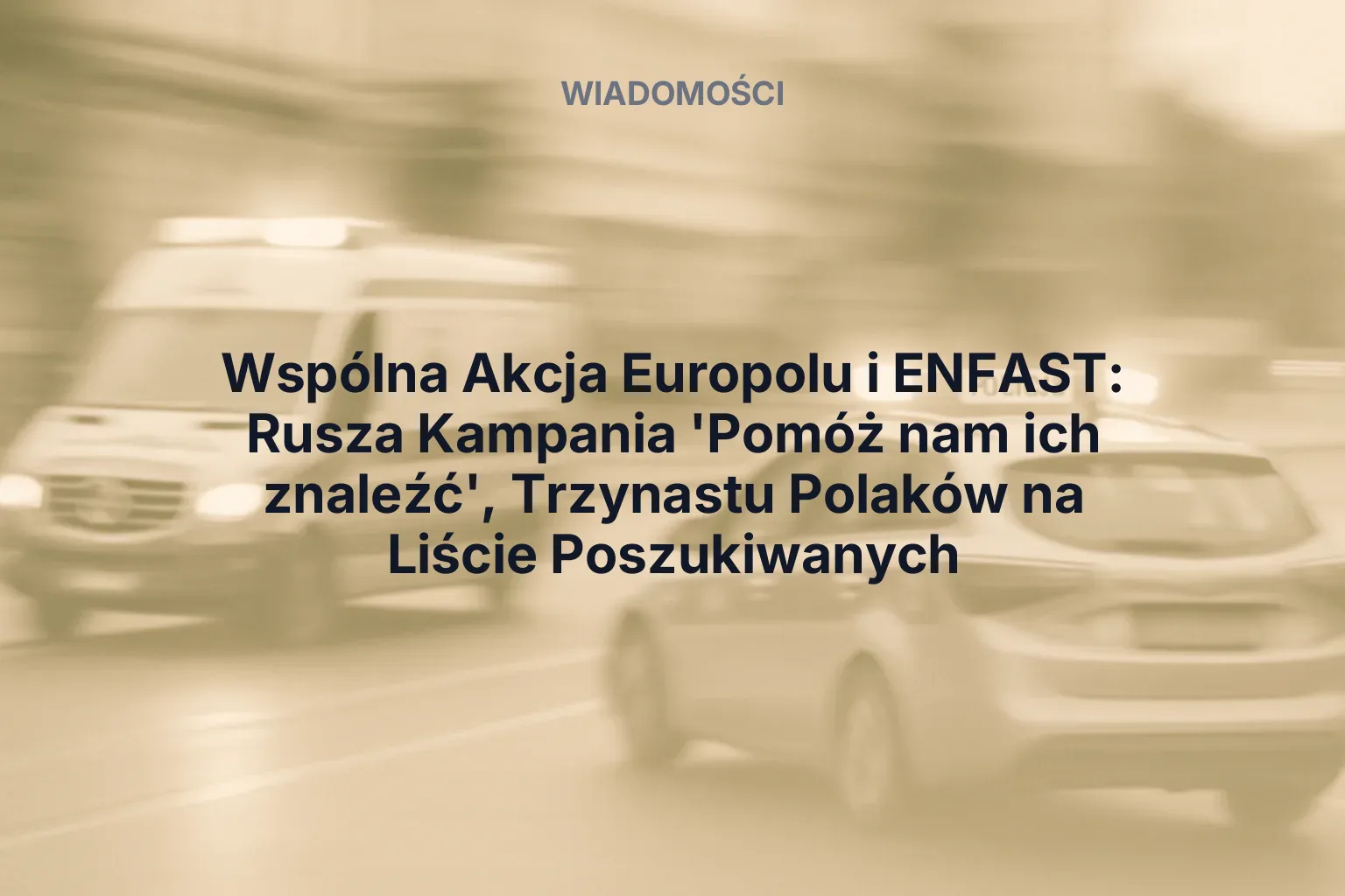 Artykuł: Wspólna Akcja Europolu i ENFAST: Rusza Kampania 'Pomóż nam ich znaleźć', Trzynastu Polaków na Liście Poszukiwanych